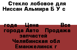 Стекло лобовое для Ниссан Альмира Б/У с 2014 года. › Цена ­ 5 000 - Все города Авто » Продажа запчастей   . Челябинская обл.,Еманжелинск г.